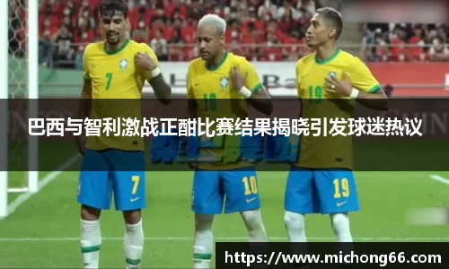 巴西与智利激战正酣比赛结果揭晓引发球迷热议